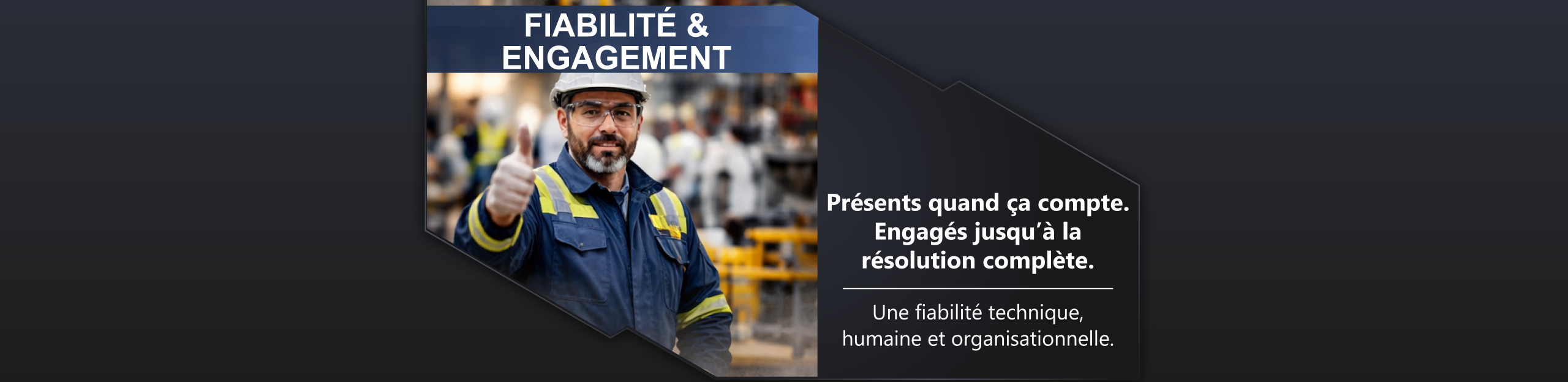 Fiabilité et engagement Présents quand ça compte. Engagés jusqu’à la résolution complète. Une fiabilité technique, humaine et organisationnelle.